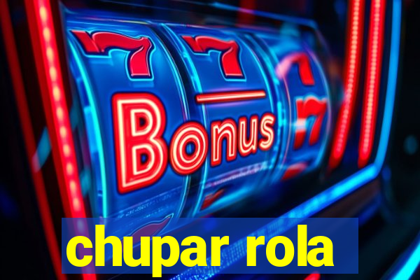 chupar rola